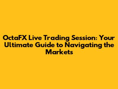 OctaFX Live Trading Session: Your Ultimate Guide to Navigating the Markets