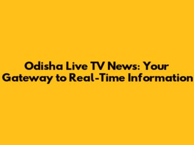Odisha Live TV News: Your Gateway to Real-Time Information