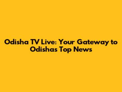 Odisha TV Live: Your Gateway to Odisha's Top News