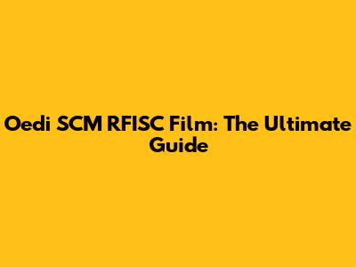 Oedi SCM RFISC Film: The Ultimate Guide