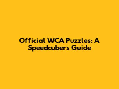 Official WCA Puzzles: A Speedcuber's Guide
