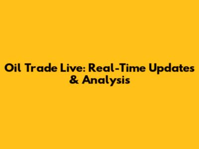 Oil Trade Live: Real-Time Updates & Analysis