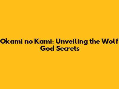 Okami no Kami: Unveiling the Wolf God Secrets