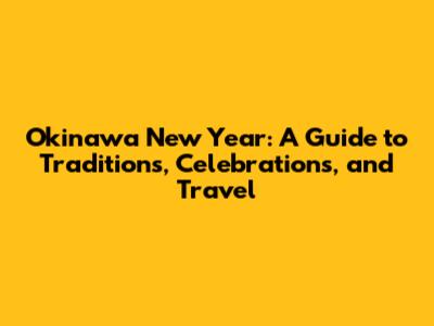 Okinawa New Year: A Guide to Traditions, Celebrations, and Travel