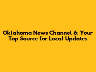 Oklahoma News Channel 6: Your Top Source for Local Updates