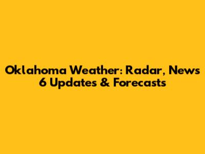 Oklahoma Weather: Radar, News 6 Updates & Forecasts