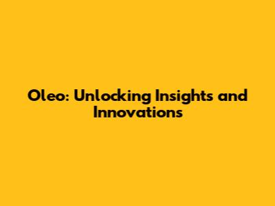 Oleo: Unlocking Insights and Innovations