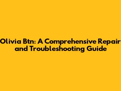 Olivia Btn: A Comprehensive Repair and Troubleshooting Guide