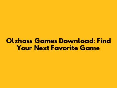 Olzhass Games Download: Find Your Next Favorite Game