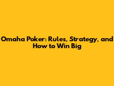 Omaha Poker: Rules, Strategy, and How to Win Big