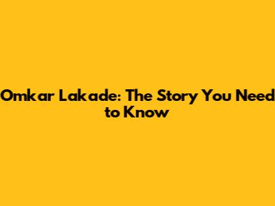 Omkar Lakade: The Story You Need to Know