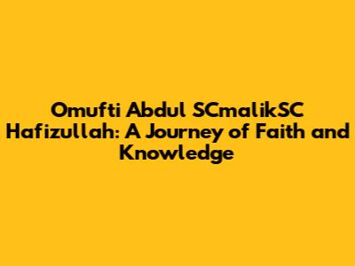 Omufti Abdul SCmalikSC Hafizullah: A Journey of Faith and Knowledge