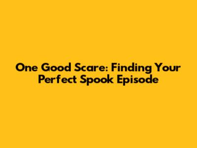 One Good Scare: Finding Your Perfect Spook Episode