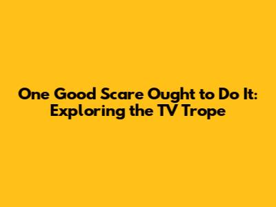One Good Scare Ought to Do It: Exploring the TV Trope