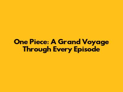 One Piece: A Grand Voyage Through Every Episode