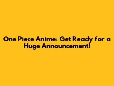 One Piece Anime: Get Ready for a Huge Announcement!