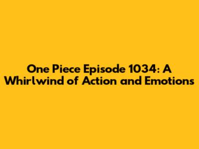 One Piece Episode 1034: A Whirlwind of Action and Emotions
