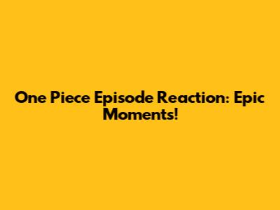 One Piece Episode Reaction: Epic Moments!