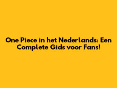 One Piece in het Nederlands: Een Complete Gids voor Fans!