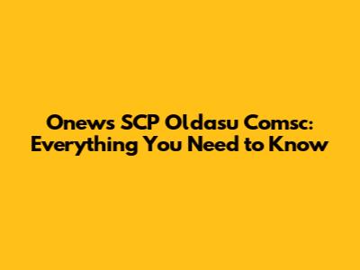 Onews SCP Oldasu Comsc: Everything You Need to Know
