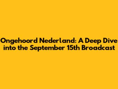 Ongehoord Nederland: A Deep Dive into the September 15th Broadcast
