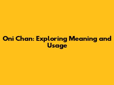 Oni Chan: Exploring Meaning and Usage