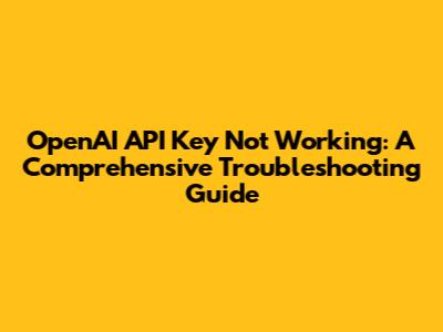 OpenAI API Key Not Working: A Comprehensive Troubleshooting Guide