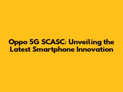 Oppo 5G SCASC: Unveiling the Latest Smartphone Innovation
