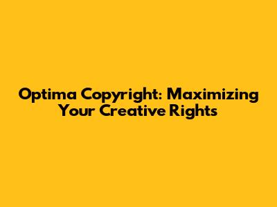 Optima Copyright: Maximizing Your Creative Rights