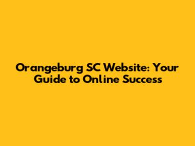Orangeburg SC Website: Your Guide to Online Success