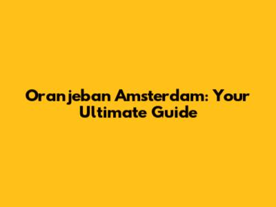 Oranjeban Amsterdam: Your Ultimate Guide