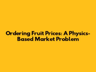 Ordering Fruit Prices: A Physics-Based Market Problem
