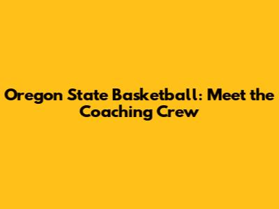 Oregon State Basketball: Meet the Coaching Crew