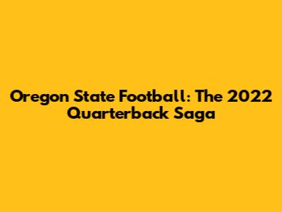 Oregon State Football: The 2022 Quarterback Saga