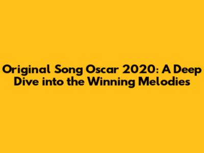 Original Song Oscar 2020: A Deep Dive into the Winning Melodies