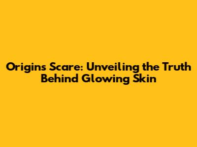 Origins Scare: Unveiling the Truth Behind Glowing Skin