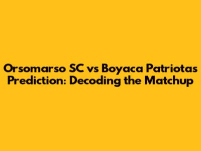 Orsomarso SC vs Boyaca Patriotas Prediction: Decoding the Matchup