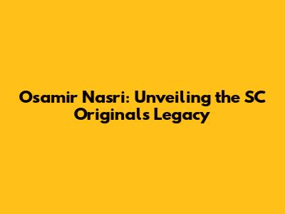 Osamir Nasri: Unveiling the SC Originals Legacy