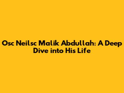 Osc Neilsc Malik Abdullah: A Deep Dive into His Life