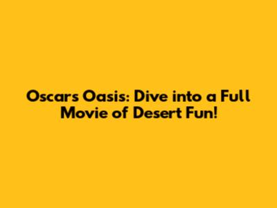 Oscar's Oasis: Dive into a Full Movie of Desert Fun!