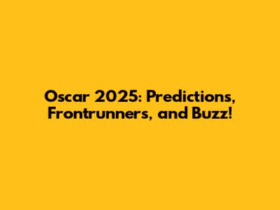 Oscar 2025: Predictions, Frontrunners, and Buzz!