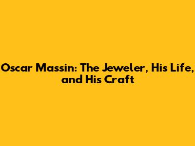 Oscar Massin: The Jeweler, His Life, and His Craft