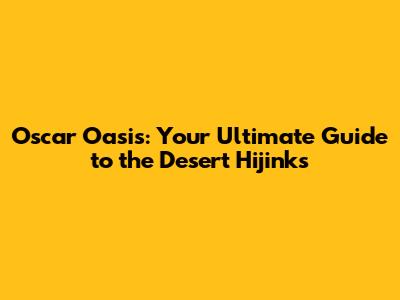 Oscar Oasis: Your Ultimate Guide to the Desert Hijinks