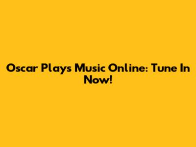 Oscar Plays Music Online: Tune In Now!