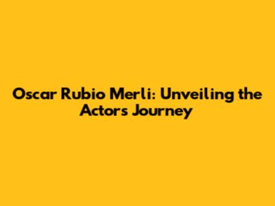 Oscar Rubio Merli: Unveiling the Actor's Journey