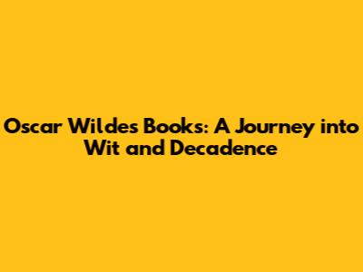 Oscar Wilde's Books: A Journey into Wit and Decadence