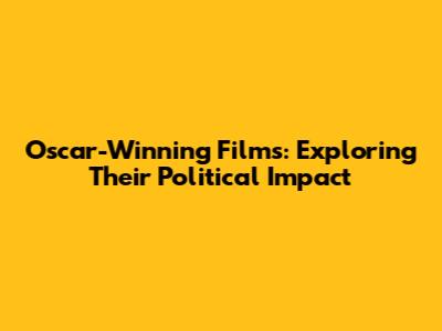 Oscar-Winning Films: Exploring Their Political Impact