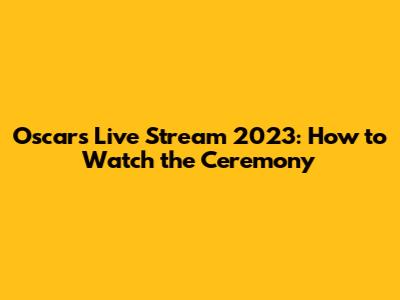 Oscars Live Stream 2023: How to Watch the Ceremony