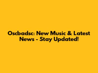 Oscbadsc: New Music & Latest News - Stay Updated!