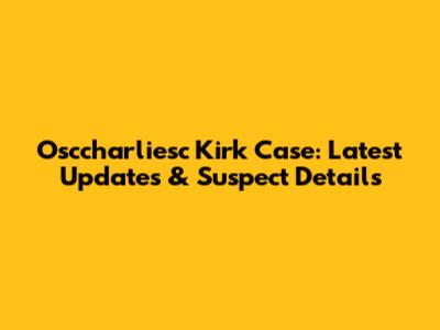 Osccharliesc Kirk Case: Latest Updates & Suspect Details